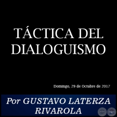 TCTICA DEL DIALOGUISMO - Por GUSTAVO LATERZA RIVAROLA - Domingo, 29 de Octubre de 2017